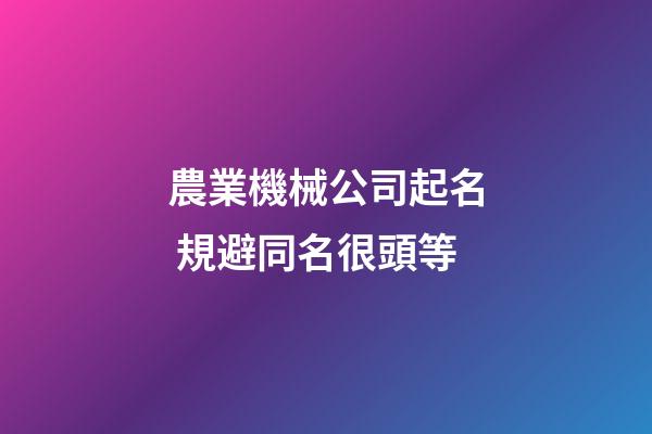 農業機械公司起名 規避同名很頭等-第1張-公司起名-玄機派